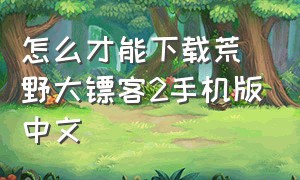 怎么才能下载荒野大镖客2手机版中文
