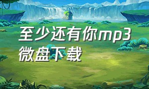 至少还有你mp3微盘下载（不再犹豫mp3网盘下载）