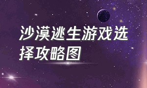 沙漠逃生游戏选择攻略图