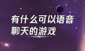 有什么可以语音聊天的游戏