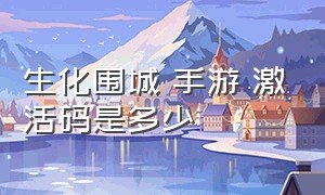 生化围城 手游 激活码是多少（生化围城手游永久礼包码）