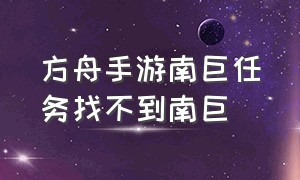 方舟手游南巨任务找不到南巨（方舟手游南巨任务触发条件）