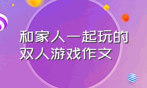 和家人一起玩的双人游戏作文