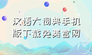 汉语大词典手机版下载免费官网（汉语词典离线版官方下载）
