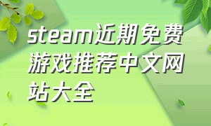 steam近期免费游戏推荐中文网站大全（steam免费游戏推荐最新）