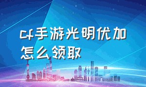 cf手游光明优加怎么领取