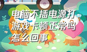 电脑不插电源打游戏卡顿正常吗怎么回事