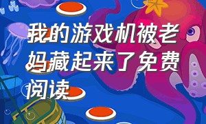 我的游戏机被老妈藏起来了免费阅读（我的老婆从游戏里出来了 在线阅读）