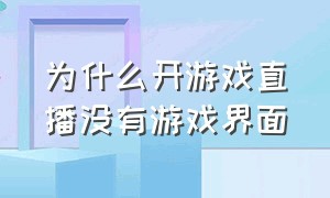 为什么开游戏直播没有游戏界面