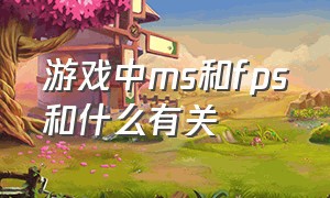 游戏中ms和fps和什么有关