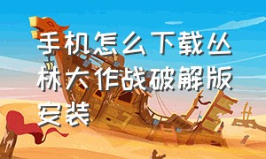 手机怎么下载丛林大作战破解版安装