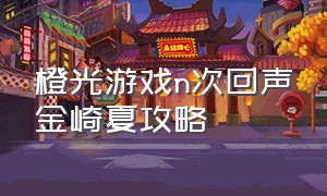 橙光游戏n次回声金崎夏攻略