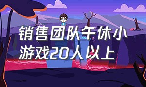 销售团队午休小游戏20人以上（销售早会活跃气氛小游戏40人）