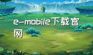 e-mobile下载官网