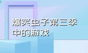 爆笑虫子第三季中的游戏