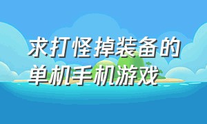 求打怪掉装备的单机手机游戏（地下打怪物给装备的单机手机游戏）