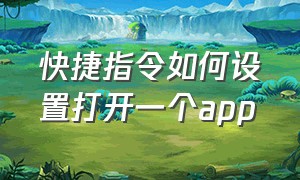 快捷指令如何设置打开一个app（快捷指令在哪里打开）