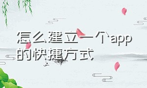 怎么建立一个app的快捷方式