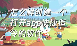 怎么样创建一个打开app快捷指令的软件（快捷指令怎么打开app里某个选项）