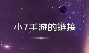 小7手游的链接（小7手游的链接在哪里）