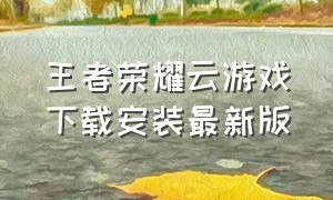 王者荣耀云游戏下载安装最新版