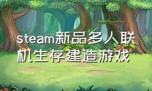 steam新品多人联机生存建造游戏（steam多人建造生存类游戏）