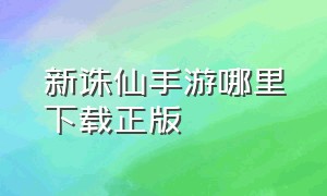 新诛仙手游哪里下载正版（新诛仙手游官网有几个版本）