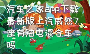 汽车之家app下载最新版上汽威然7座有油电混合车吗