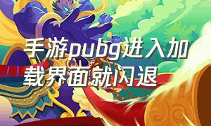 手游pubg进入加载界面就闪退