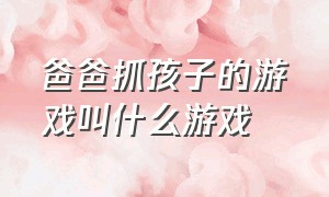 爸爸抓孩子的游戏叫什么游戏