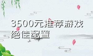 3500元推荐游戏绝佳配置