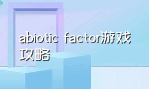 abiotic factor游戏攻略