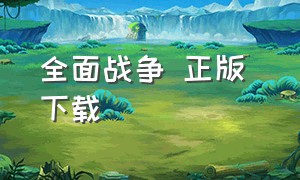 全面战争 正版 下载（全面战争哪里下载才是正版）