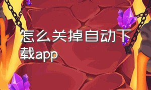 怎么关掉自动下载app（怎么禁止手机app内自动下载软件）