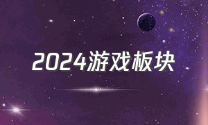 2024游戏板块（2024游戏排行榜前十名）