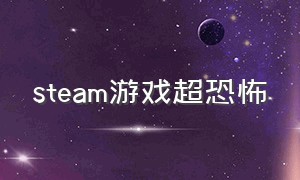 steam游戏超恐怖（steam最新免费游戏恐怖）