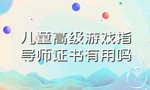 儿童高级游戏指导师证书有用吗