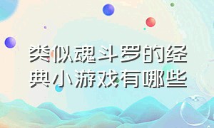 类似魂斗罗的经典小游戏有哪些（类似魂斗罗的经典小游戏有哪些名字）