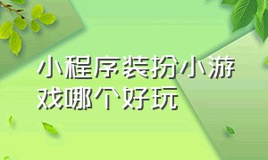 小程序装扮小游戏哪个好玩（休闲小游戏小程序入口找不同）