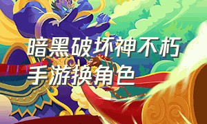 暗黑破坏神不朽手游换角色（暗黑破坏神不朽手游在哪换职业）