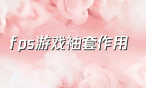 fps游戏袖套作用（玩fps买什么袖套好）