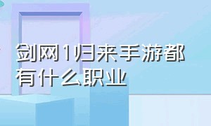 剑网1归来手游都有什么职业（剑网1手游平民最强职业推荐）