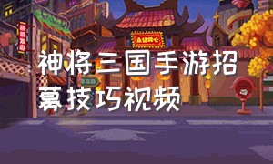 神将三国手游招募技巧视频（神将三国新手完美开局教程）