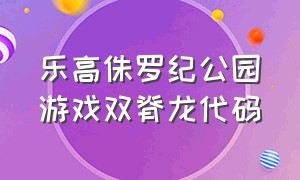 乐高侏罗纪公园游戏双脊龙代码（乐高侏罗纪公园游戏如何调成中文）