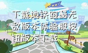 下载地铁跑酷无敌版本体验服按钮版本下载