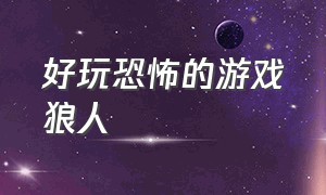 好玩恐怖的游戏狼人（长得像狼人的恐怖游戏）