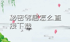 秘密邻居怎么直接下载（怎么下载秘密邻居中文版不用预约）