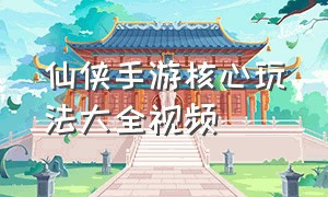 仙侠手游核心玩法大全视频