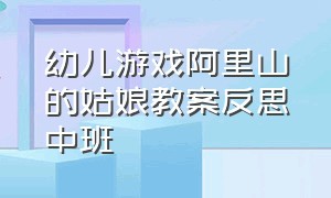 幼儿游戏阿里山的姑娘教案反思中班（大班翻山越岭幼儿园游戏教案）