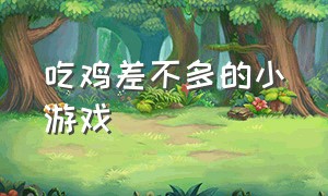 吃鸡差不多的小游戏（吃鸡差不多的小游戏叫什么）